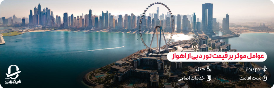 عوامل موثر بر قیمت تور دبی از اهواز (پرواز، مدت اقامت، هتل و خدمات)